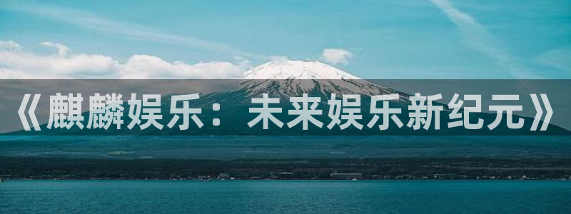 伟德国际1946体育：《麒麟娱乐：未来娱乐新纪元》