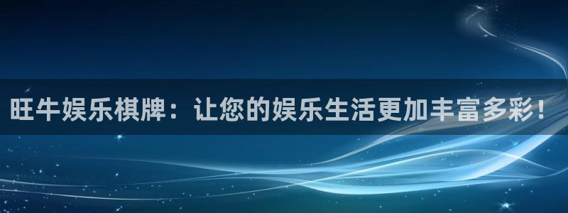 伟德app下载安卓版：旺牛娱乐棋牌：让您的娱乐生活更加丰富多彩！