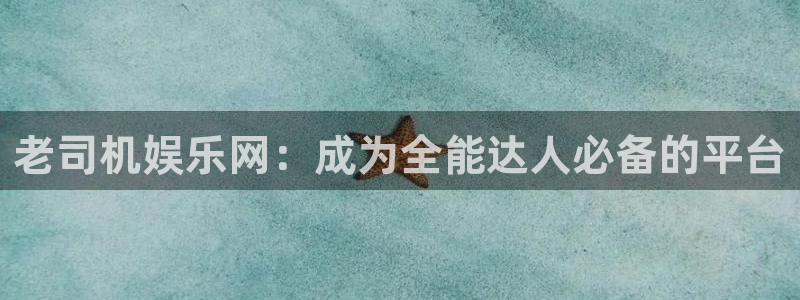 伟德国际手机app下载：老司机娱乐网：成为全能达人必备的平台
