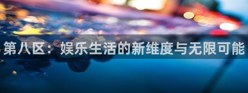 伟德app：第八区：娱乐生活的新维度与无限可能