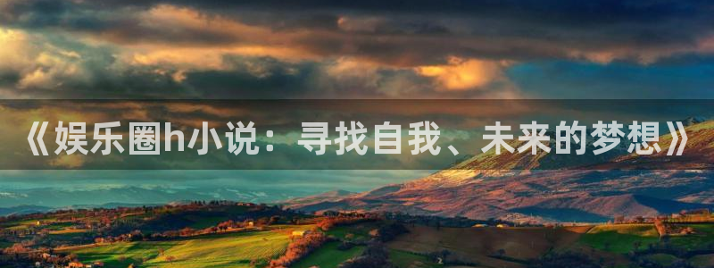 伟德国际app：《娱乐圈h小说：寻找自我、未来的梦想》